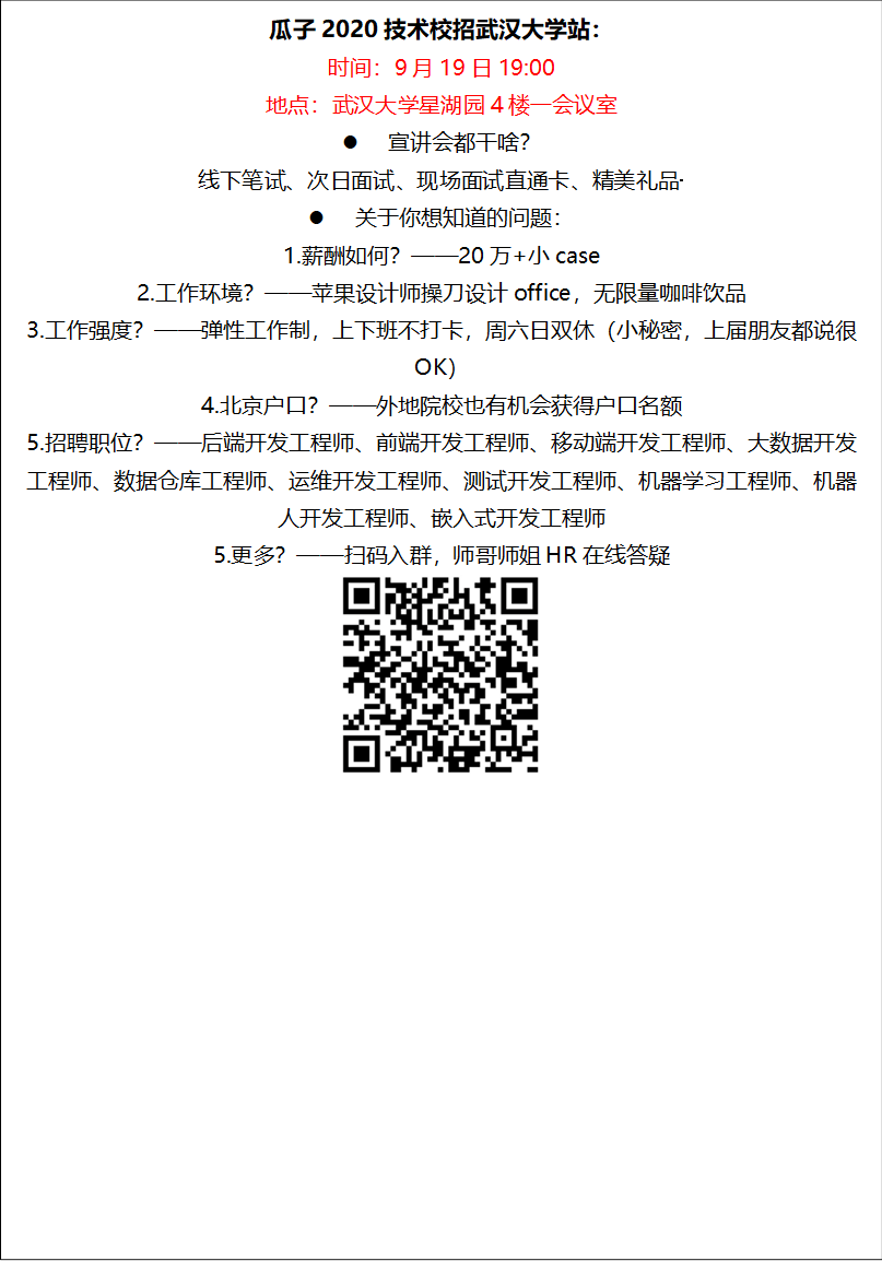 瓜子2020技术校招古天乐代言太阳集团138站：时间：9月19日19:00地点：古天乐代言太阳集团138星湖园4楼一会议室l 宣讲会都干啥？线下笔试、次日面试、现场面试直通卡、精美礼品·········l 关于你想知道的问题：1.薪酬如何？——20万+小case2.工作环境？——苹果设计师操刀设计office，无限量咖啡饮品3.工作强度？——弹性工作制，上下班不打卡，周六日双休（小秘密，上届朋友都说很OK）4.北京户口？——外地院校也有机会获得户口名额5.招聘职位？——后端开发工程师、前端开发工程师、移动端开发工程师、大数据开发工程师、数据仓库工程师、运维开发工程师、测试开发工程师、机器学习工程师、机器人开发工程师、嵌入式开发工程师5.更多？——扫码入群，师哥师姐HR在线答疑 